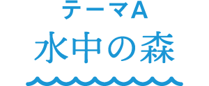 テーマA 水中の森